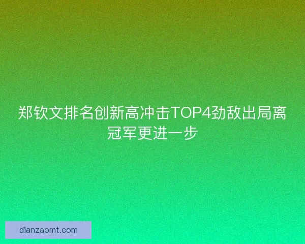 郑钦文排名创新高冲击TOP4劲敌出局离冠军更进一步