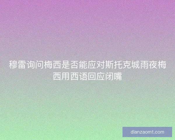 穆雷询问梅西是否能应对斯托克城雨夜梅西用西语回应闭嘴 穆雷询问梅西是否能应对斯托克城雨夜梅西用西语回应闭嘴