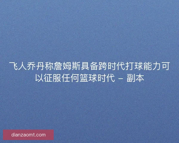 飞人乔丹称詹姆斯具备跨时代打球能力可以征服任何篮球时代 - 副本