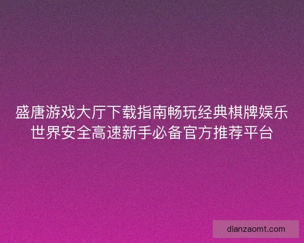 盛唐游戏大厅下载指南畅玩经典棋牌娱乐世界安全高速新手必备官方推荐平台