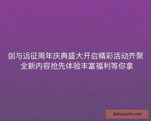 剑与远征周年庆典盛大开启精彩活动齐聚 全新内容抢先体验丰富福利等你拿