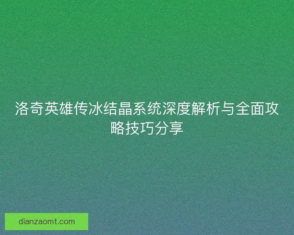 洛奇英雄传冰结晶系统深度解析与全面攻略技巧分享