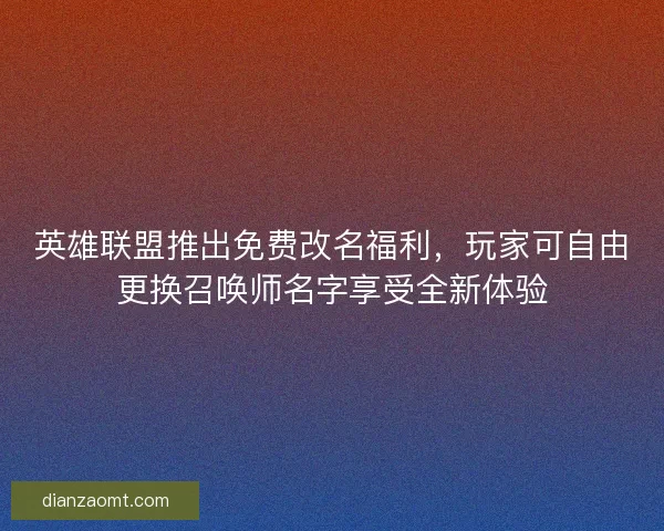 英雄联盟推出免费改名福利，玩家可自由更换召唤师名字享受全新体验