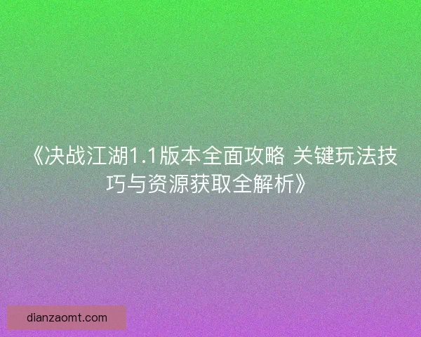 《决战江湖1.1版本全面攻略 关键玩法技巧与资源获取全解析》 《决战江湖1.1版本全面攻略 关键玩法技巧与资源获取全解析》