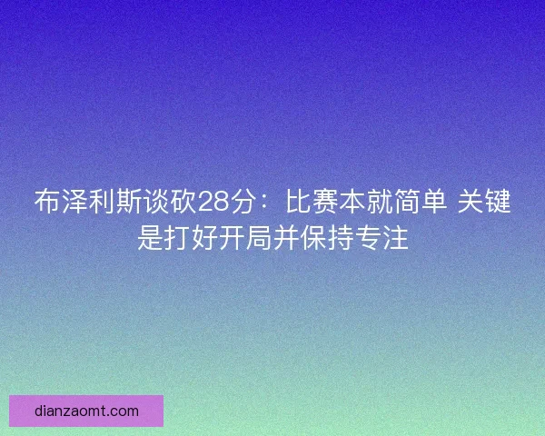 布泽利斯谈砍28分：比赛本就简单 关键是打好开局并保持专注