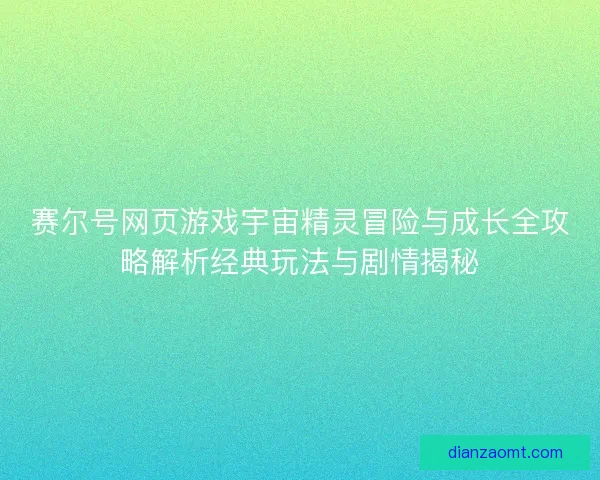 赛尔号网页游戏宇宙精灵冒险与成长全攻略解析经典玩法与剧情揭秘