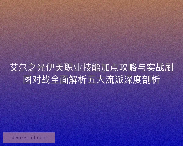 艾尔之光伊芙职业技能加点攻略与实战刷图对战全面解析五大流派深度剖析
