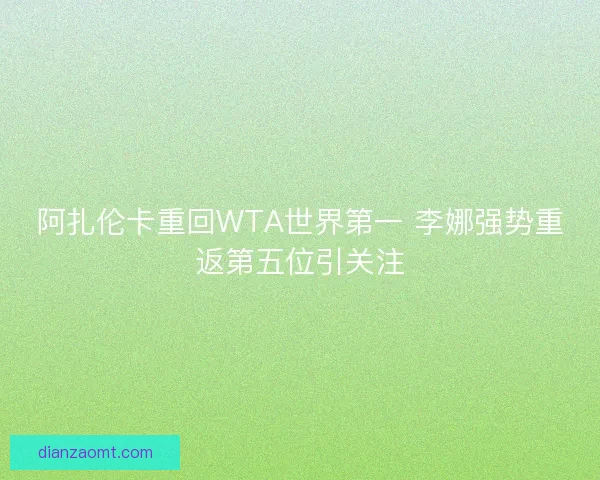 阿扎伦卡重回WTA世界第一 李娜强势重返第五位引关注