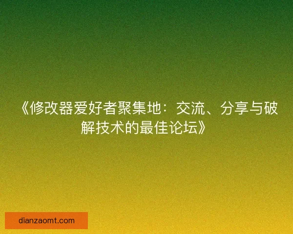 《修改器爱好者聚集地:交流、分享与破解技术的最佳论坛》 《修改器爱好者聚集地:交流、分享与破解技术的最佳论坛》