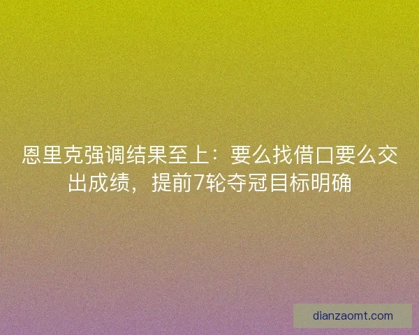 恩里克强调结果至上：要么找借口要么交出成绩，提前7轮夺冠目标明确